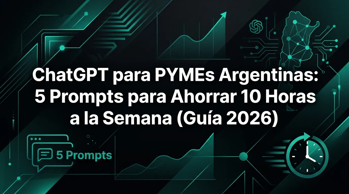 ChatGPT para PYMEs Argentinas: 5 Prompts para Ahorrar 10 Horas a la Semana (Guía 2026)