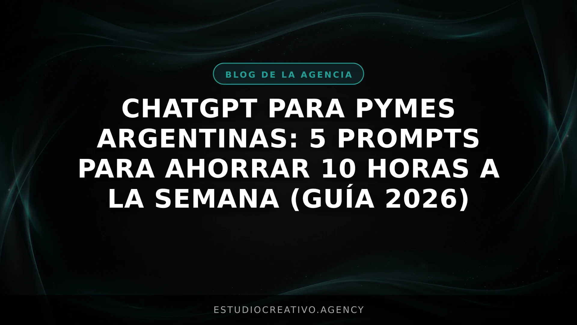 ChatGPT para PYMEs Argentinas: 5 Prompts para Ahorrar 10 Horas a la Semana (Guía 2026)