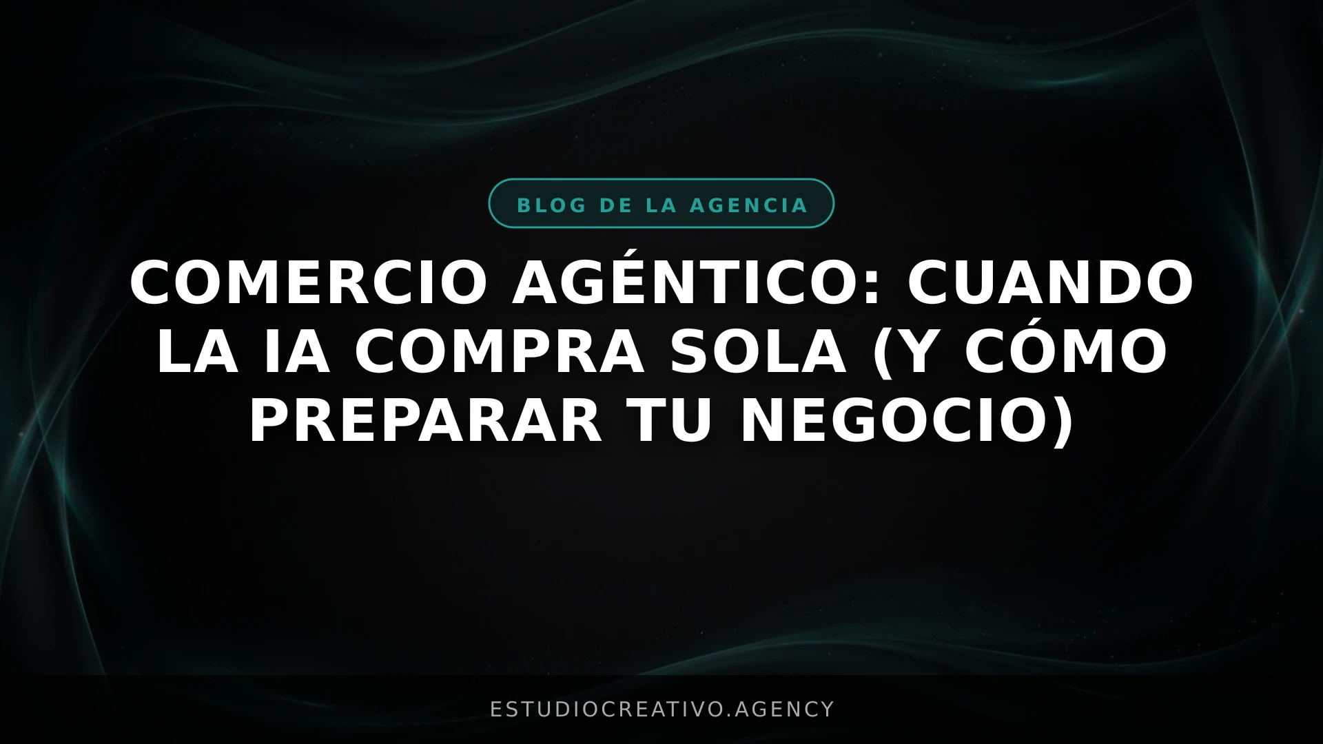 Comercio Agéntico: Cuando la IA compra sola (y cómo preparar tu negocio)
